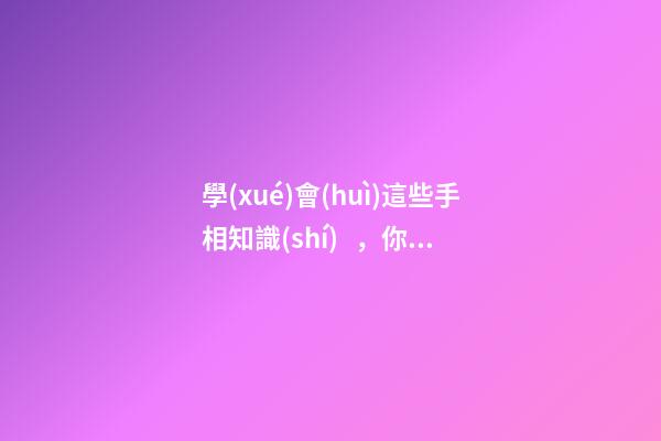 學(xué)會(huì)這些手相知識(shí)，你也能算命了!